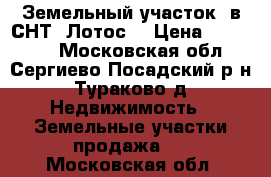 Земельный участок  в СНТ “Лотос“ › Цена ­ 450 000 - Московская обл., Сергиево-Посадский р-н, Тураково д. Недвижимость » Земельные участки продажа   . Московская обл.